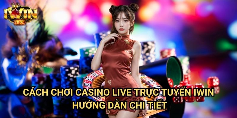 Cách chơi casino live trực tuyến Iwin: Trải nghiệm đẳng cấp như tại sòng bạc thật 3 Cách chơi casino live trực tuyến Iwin - Hướng dẫn chi tiết