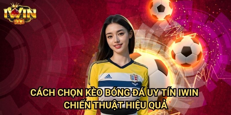 Cách chọn kèo bóng đá uy tín Iwin: Phương pháp tìm kiếm giá trị đầu tư thực sự 3 Cách chọn kèo bóng đá uy tín Iwin - Chiến thuật hiệu quả