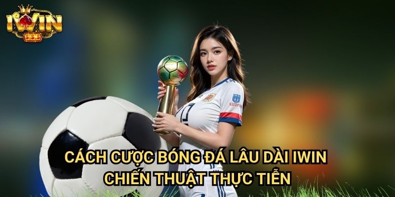 Cách cược bóng đá lâu dài Iwin: Phương pháp duy trì lợi nhuận ổn định từ chuyên gia 3 Cách cược bóng đá lâu dài Iwin - Chiến thuật thực tiễn