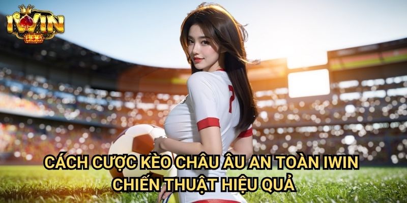 Cách cược kèo châu Âu an toàn Iwin: Phương pháp giảm thiểu rủi ro từ chuyên gia 3 Cách cược kèo châu Âu an toàn Iwin - Chiến thuật hiệu quả