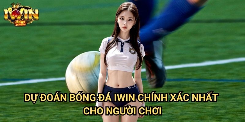Dự đoán bóng đá Iwin - Nhận Định Chuyên Sâu Từ Đội Ngũ Phân Tích 2 Dự đoán bóng đá Iwin Chính Xác Nhất Cho Người Chơi