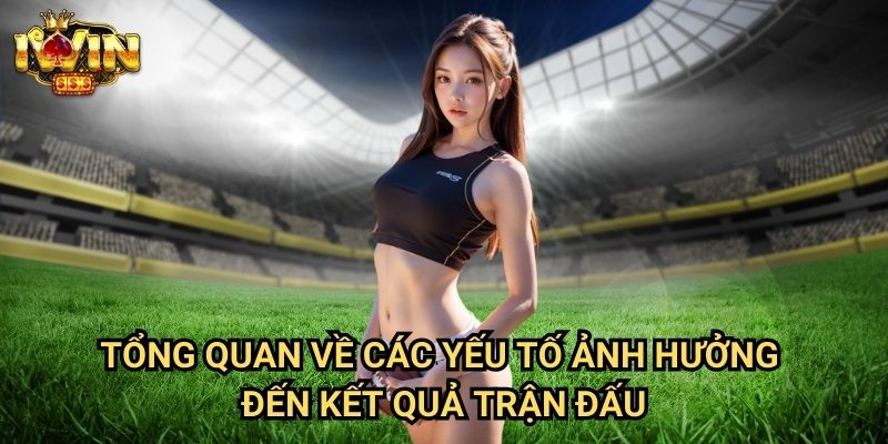 Dự đoán bóng đá chính xác Iwin: Phương pháp phân tích khoa học từ chuyên gia 2 Tổng quan về các yếu tố ảnh hưởng đến kết quả trận đấu