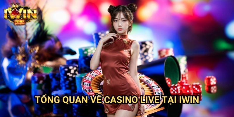 Cách chơi casino live trực tuyến Iwin: Trải nghiệm đẳng cấp như tại sòng bạc thật 2 Tổng quan về casino live tại Iwin